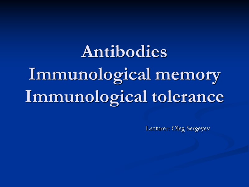 Antibodies Immunological memory Immunological tolerance Lecturer: Oleg Sergeyev